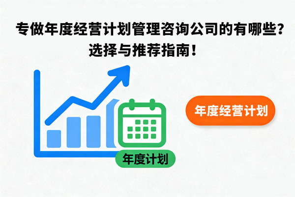 專做年度經(jīng)營計劃管理咨詢公司的有哪些？選擇與推薦指南！