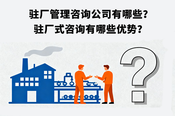 駐廠管理咨詢公司有哪些？駐廠式咨詢有哪些優(yōu)勢(shì)？