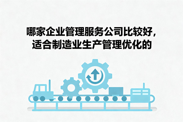 哪家企業(yè)管理服務(wù)公司比較好，適合制造業(yè)生產(chǎn)管理優(yōu)化的