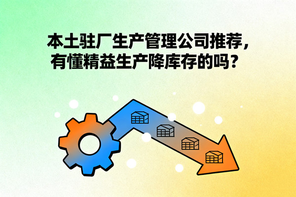 本土駐廠生產(chǎn)管理公司推薦，有懂精益生產(chǎn)降庫(kù)存的嗎？