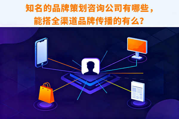 知名的品牌策劃咨詢公司有哪些，能搭全渠道品牌傳播的有么？